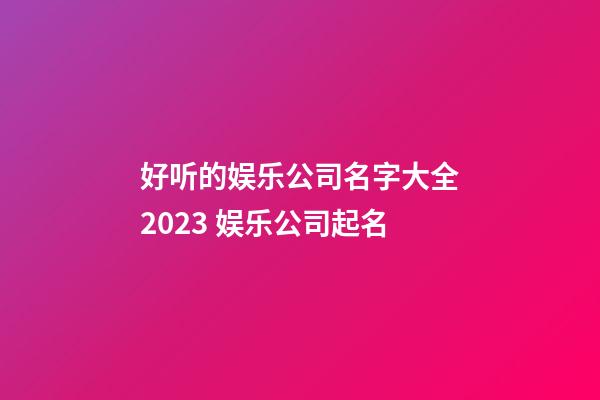 好听的娱乐公司名字大全2023 娱乐公司起名-第1张-公司起名-玄机派